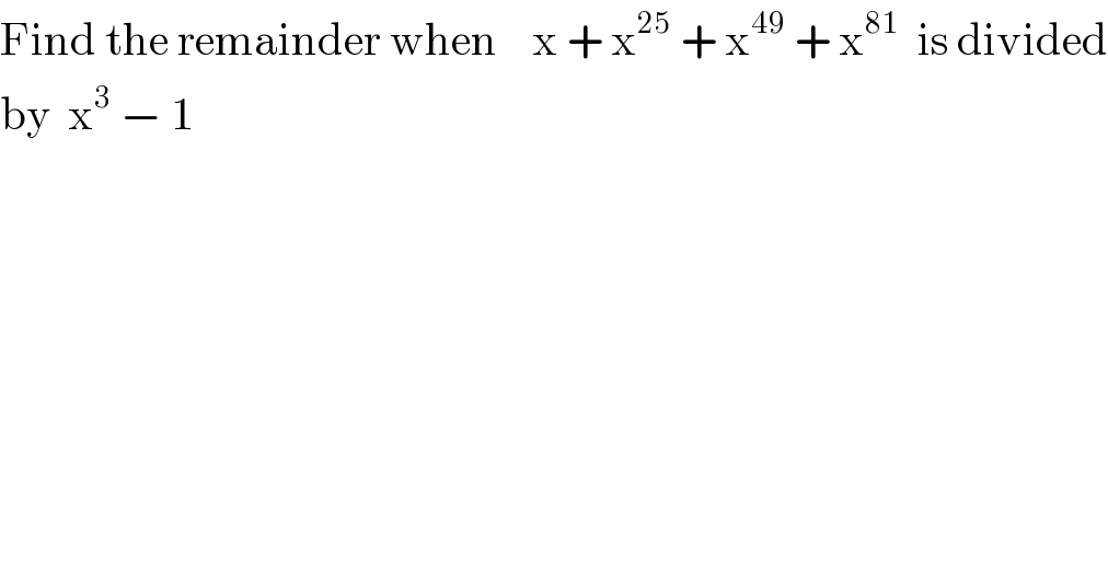 Find the remainder when    x + x^(25)  + x^(49)  + x^(81)   is divided  by  x^3  − 1  