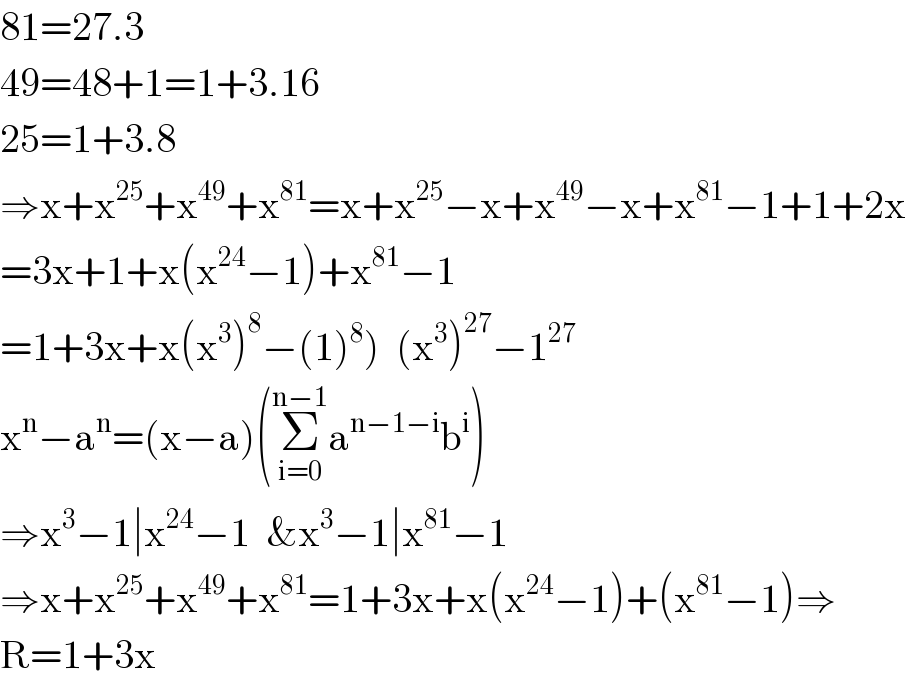 81=27.3  49=48+1=1+3.16  25=1+3.8  ⇒x+x^(25) +x^(49) +x^(81) =x+x^(25) −x+x^(49) −x+x^(81) −1+1+2x  =3x+1+x(x^(24) −1)+x^(81) −1  =1+3x+x(x^3 )^8 −(1)^8 )  (x^3 )^(27) −1^(27)   x^n −a^n =(x−a)(Σ_(i=0) ^(n−1) a^(n−1−i) b^i )  ⇒x^3 −1∣x^(24) −1  &x^3 −1∣x^(81) −1  ⇒x+x^(25) +x^(49) +x^(81) =1+3x+x(x^(24) −1)+(x^(81) −1)⇒  R=1+3x  