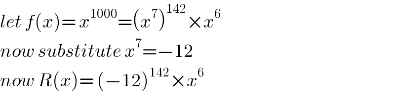let f(x)= x^(1000) =(x^7 )^(142) ×x^6   now substitute x^7 =−12  now R(x)= (−12)^(142) ×x^6   
