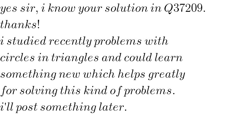 yes sir, i know your solution in Q37209.  thanks!  i studied recently problems with   circles in triangles and could learn  something new which helps greatly  for solving this kind of problems.  i′ll post something later.  