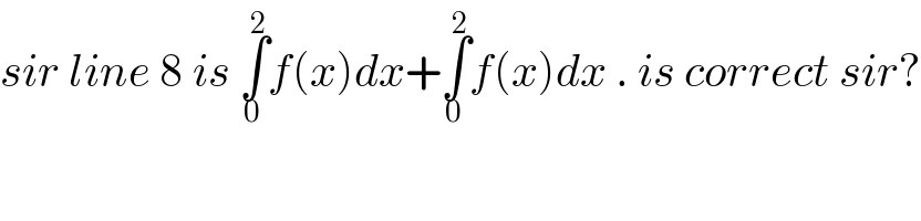 sir line 8 is ∫_0 ^2 f(x)dx+∫_0 ^2 f(x)dx . is correct sir?  