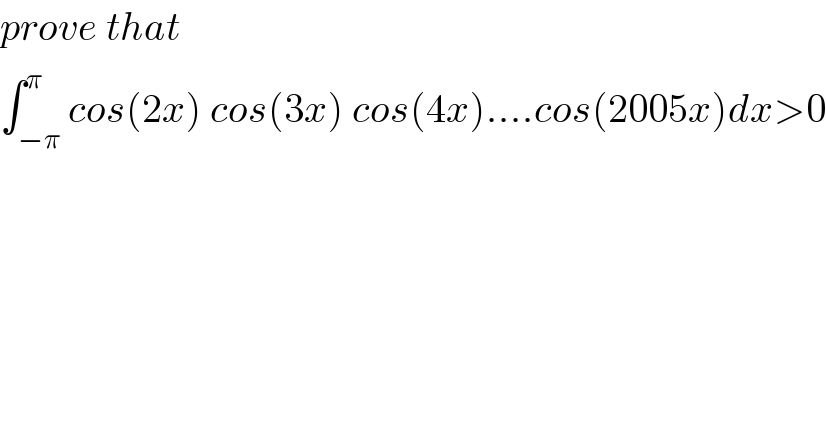 prove that  ∫_(−π) ^π cos(2x) cos(3x) cos(4x)....cos(2005x)dx>0  