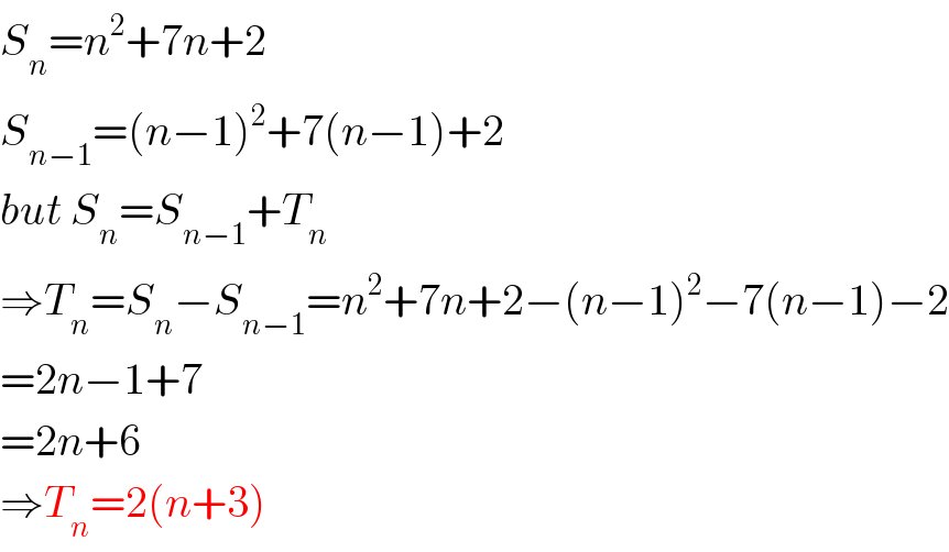 S_n =n^2 +7n+2  S_(n−1) =(n−1)^2 +7(n−1)+2  but S_n =S_(n−1) +T_n   ⇒T_n =S_n −S_(n−1) =n^2 +7n+2−(n−1)^2 −7(n−1)−2  =2n−1+7  =2n+6  ⇒T_n =2(n+3)  