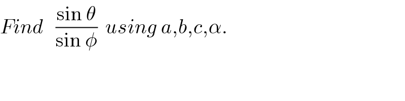 Find   ((sin θ)/(sin φ))  using a,b,c,α.  