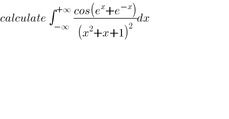 calculate ∫_(−∞) ^(+∞)  ((cos(e^x +e^(−x) ))/((x^2 +x+1)^2 ))dx  