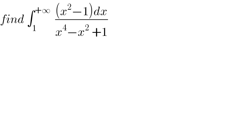 find ∫_1 ^(+∞)   (((x^2 −1)dx)/(x^4 −x^2  +1))  