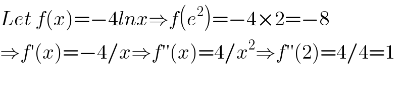 Let f(x)=−4lnx⇒f(e^2 )=−4×2=−8  ⇒f′(x)=−4/x⇒f′′(x)=4/x^2 ⇒f′′(2)=4/4=1  