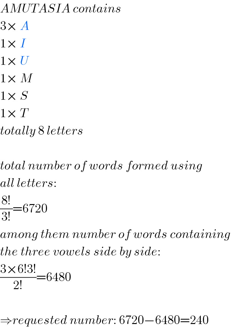 AMUTASIA contains  3× A  1× I  1× U  1× M  1× S  1× T  totally 8 letters    total number of words formed using  all letters:  ((8!)/(3!))=6720  among them number of words containing  the three vowels side by side:  ((3×6!3!)/(2!))=6480    ⇒requested number: 6720−6480=240  