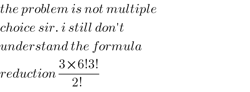 the problem is not multiple   choice sir. i still don′t   understand the formula  reduction ((3×6!3!)/(2! ))   