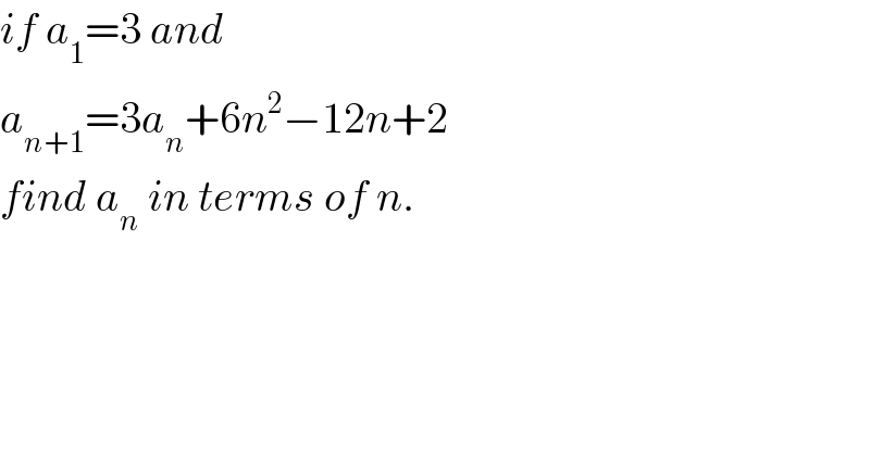 if a_1 =3 and  a_(n+1) =3a_n +6n^2 −12n+2  find a_n  in terms of n.  