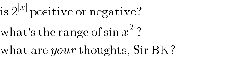 is 2^(∣x∣)  positive or negative?  what′s the range of sin x^2  ?  what are your thoughts, Sir BK?  