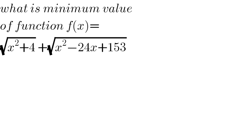 what is minimum value  of function f(x)=  (√(x^2 +4)) +(√(x^2 −24x+153))  
