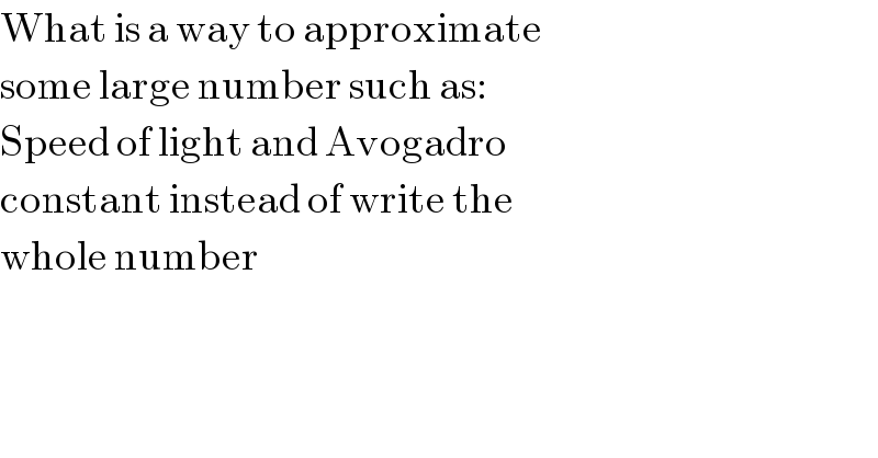What is a way to approximate  some large number such as:  Speed of light and Avogadro  constant instead of write the  whole number  
