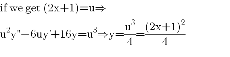 if we get (2x+1)=u⇒  u^2 y^(′′) −6uy^′ +16y=u^3 ⇒y=(u^3 /4)=(((2x+1)^2 )/4)  