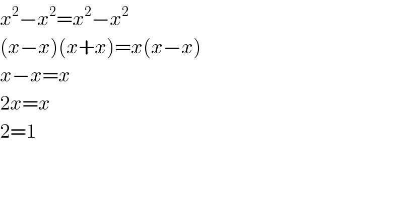 x^2 −x^2 =x^2 −x^2   (x−x)(x+x)=x(x−x)  x−x=x  2x=x  2=1  
