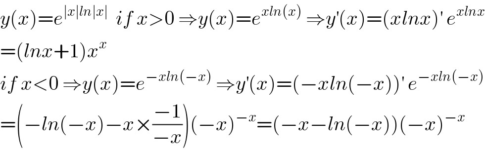 y(x)=e^(∣x∣ln∣x∣)   if x>0 ⇒y(x)=e^(xln(x))  ⇒y^′ (x)=(xlnx)^′  e^(xlnx)   =(lnx+1)x^x   if x<0 ⇒y(x)=e^(−xln(−x))  ⇒y^′ (x)=(−xln(−x))^′  e^(−xln(−x))   =(−ln(−x)−x×((−1)/(−x)))(−x)^(−x) =(−x−ln(−x))(−x)^(−x)   