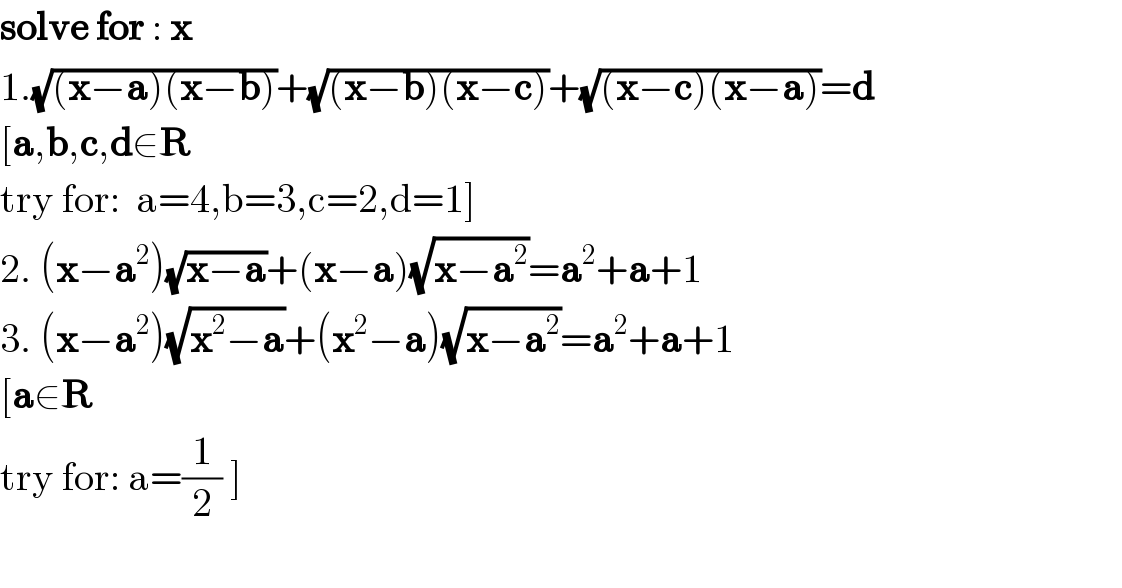 solve for : x  1.(√((x−a)(x−b)))+(√((x−b)(x−c)))+(√((x−c)(x−a)))=d  [a,b,c,d∈R  try for:  a=4,b=3,c=2,d=1]  2. (x−a^2 )(√(x−a))+(x−a)(√(x−a^2 ))=a^2 +a+1  3. (x−a^2 )(√(x^2 −a))+(x^2 −a)(√(x−a^2 ))=a^2 +a+1  [a∈R  try for: a=(1/2) ]    