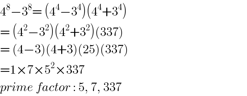4^8 −3^8 = (4^4 −3^4 )(4^4 +3^4 )  = (4^2 −3^2 )(4^2 +3^2 )(337)  = (4−3)(4+3)(25)(337)  =1×7×5^2 ×337  prime factor : 5, 7, 337  