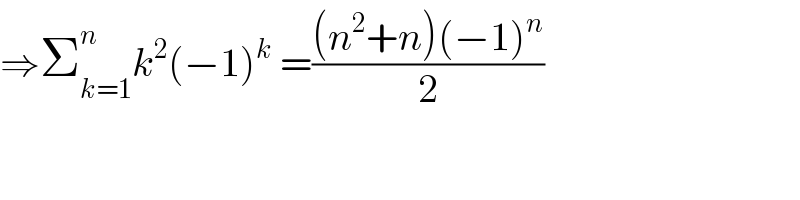 ⇒Σ_(k=1) ^n k^2 (−1)^k  =(((n^2 +n)(−1)^n )/2)  