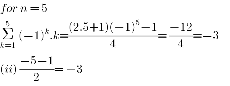 for n = 5   Σ_(k=1) ^5  (−1)^k .k=(((2.5+1)(−1)^5 −1)/4)= ((−12)/4)=−3  (ii) ((−5−1)/2)= −3  