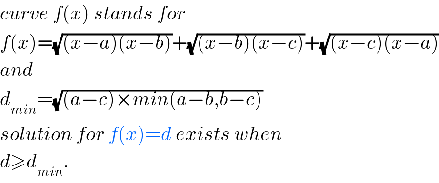 curve f(x) stands for  f(x)=(√((x−a)(x−b)))+(√((x−b)(x−c)))+(√((x−c)(x−a)))  and  d_(min) =(√((a−c)×min(a−b,b−c)))  solution for f(x)=d exists when  d≥d_(min) .  