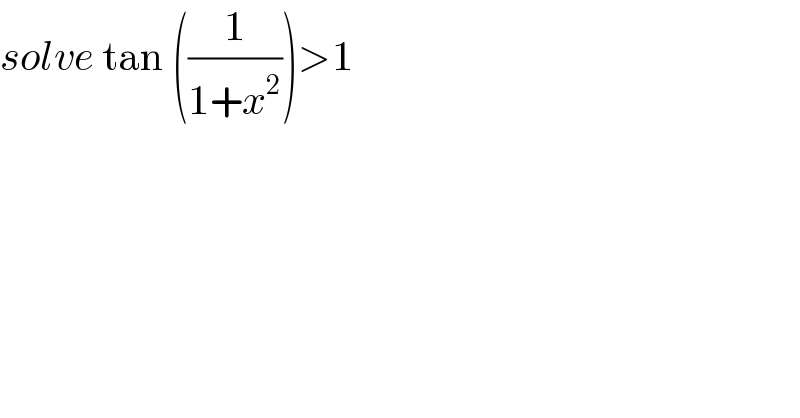 solve tan ((1/(1+x^2 )))>1   