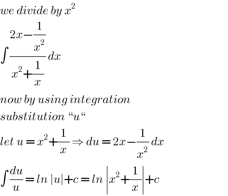 we divide by x^2   ∫ ((2x−(1/x^2 ))/(x^2 +(1/x))) dx  now by using integration   substitution “u“   let u = x^2 +(1/x) ⇒ du = 2x−(1/x^2 ) dx  ∫ (du/u) = ln ∣u∣+c = ln ∣x^2 +(1/x)∣+c  