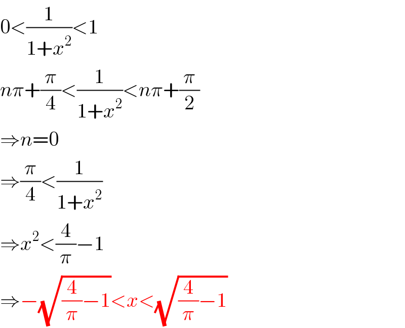 0<(1/(1+x^2 ))<1  nπ+(π/4)<(1/(1+x^2 ))<nπ+(π/2)  ⇒n=0  ⇒(π/4)<(1/(1+x^2 ))  ⇒x^2 <(4/π)−1  ⇒−(√((4/π)−1))<x<(√((4/π)−1))  