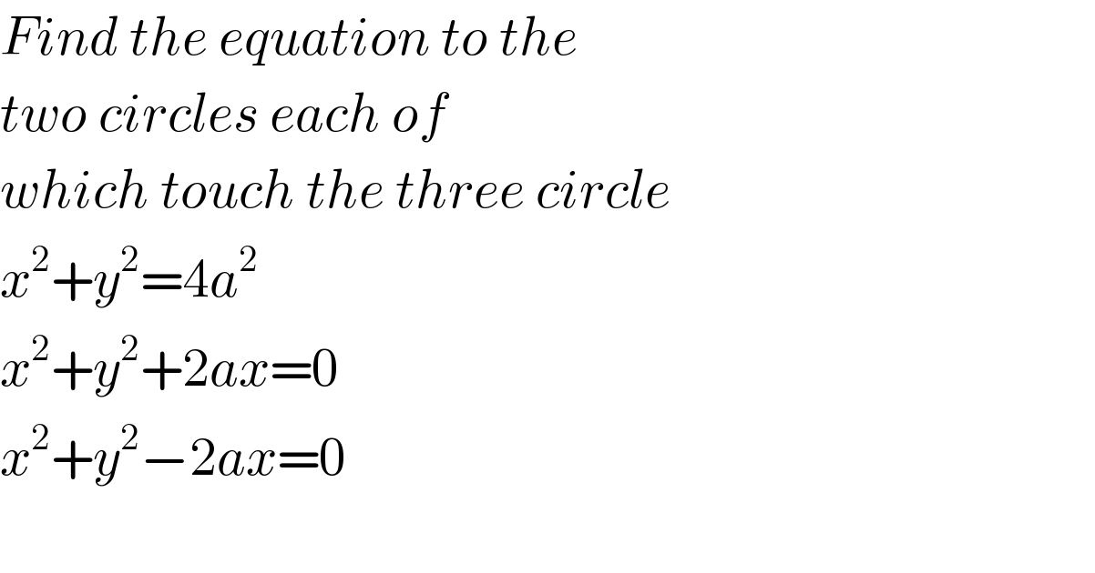 Find the equation to the  two circles each of  which touch the three circle  x^2 +y^2 =4a^2   x^2 +y^2 +2ax=0  x^2 +y^2 −2ax=0    