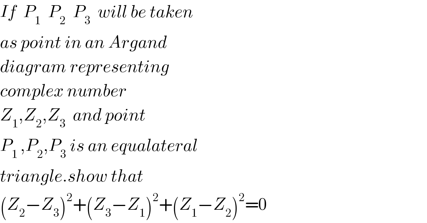 If  P_1   P_2   P_3   will be taken  as point in an Argand  diagram representing  complex number  Z_1 ,Z_2 ,Z_3   and point  P_(1 ) ,P_2 ,P_3  is an equalateral  triangle.show that  (Z_2 −Z_3 )^2 +(Z_3 −Z_1 )^2 +(Z_1 −Z_2 )^2 =0  