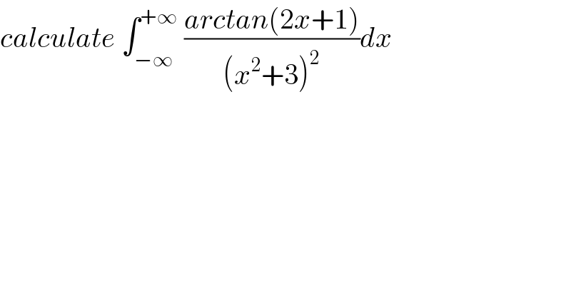 calculate ∫_(−∞) ^(+∞)  ((arctan(2x+1))/((x^2 +3)^2 ))dx  