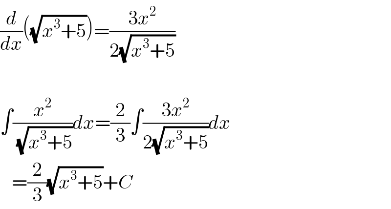 (d/dx)((√(x^3 +5)))=((3x^2 )/(2(√(x^3 +5))))    ∫(x^2 /(√(x^3 +5)))dx=(2/3)∫((3x^2 )/(2(√(x^3 +5))))dx     =(2/3)(√(x^3 +5))+C  