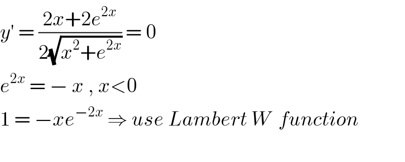 y′ = ((2x+2e^(2x) )/(2(√(x^2 +e^(2x) )))) = 0  e^(2x)  = − x , x<0   1 = −xe^(−2x)  ⇒ use Lambert W  function    