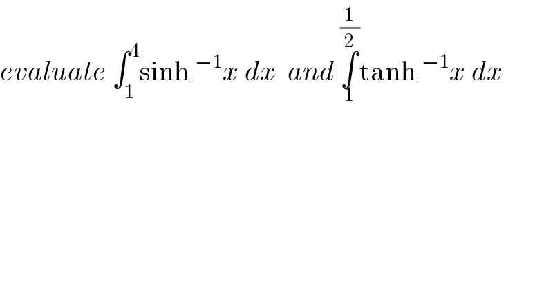 evaluate ∫_1 ^4 sinh^(−1) x dx  and ∫_1 ^(1/2) tanh^(−1) x dx  