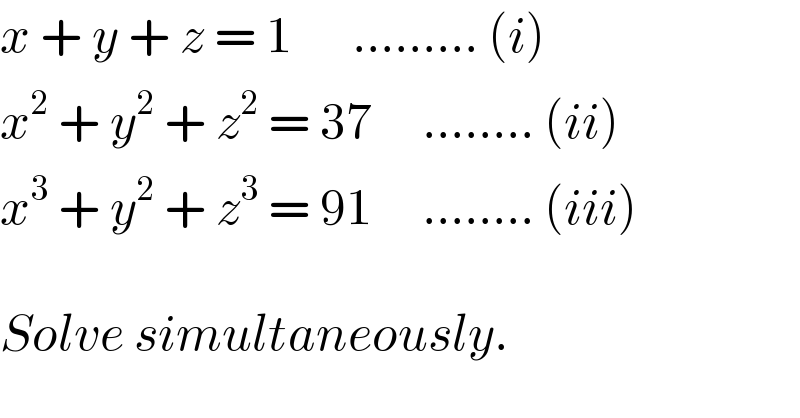 x + y + z = 1      ......... (i)  x^2  + y^2  + z^2  = 37     ........ (ii)  x^3  + y^2  + z^3  = 91     ........ (iii)    Solve simultaneously.   