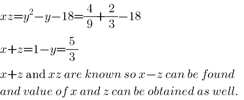 xz=y^2 −y−18=(4/9)+(2/3)−18  x+z=1−y=(5/3)  x+z and xz are known so x−z can be found  and value of x and z can be obtained as well.  