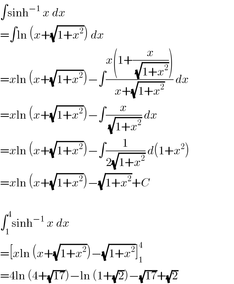 ∫sinh^(−1)  x dx  =∫ln (x+(√(1+x^2 ))) dx  =xln (x+(√(1+x^2 )))−∫((x(1+(x/(√(1+x^2 )))))/(x+(√(1+x^2 )))) dx  =xln (x+(√(1+x^2 )))−∫(x/(√(1+x^2 ))) dx  =xln (x+(√(1+x^2 )))−∫(1/(2(√(1+x^2 )))) d(1+x^2 )  =xln (x+(√(1+x^2 )))−(√(1+x^2 ))+C    ∫_1 ^4 sinh^(−1)  x dx  =[xln (x+(√(1+x^2 )))−(√(1+x^2 ))]_1 ^4   =4ln (4+(√(17)))−ln (1+(√2))−(√(17))+(√2)  