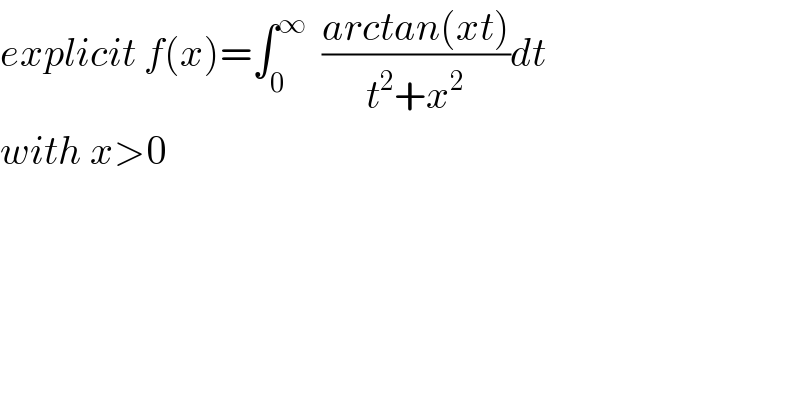 explicit f(x)=∫_0 ^∞   ((arctan(xt))/(t^2 +x^2 ))dt  with x>0  