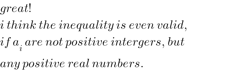 great!  i think the inequality is even valid,  if a_i  are not positive intergers, but  any positive real numbers.  