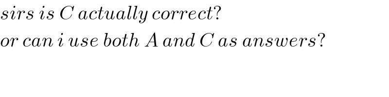 sirs is C actually correct?   or can i use both A and C as answers?  