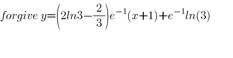 forgive y=(2ln3−(2/3))e^(−1) (x+1)+e^(−1) ln(3)  
