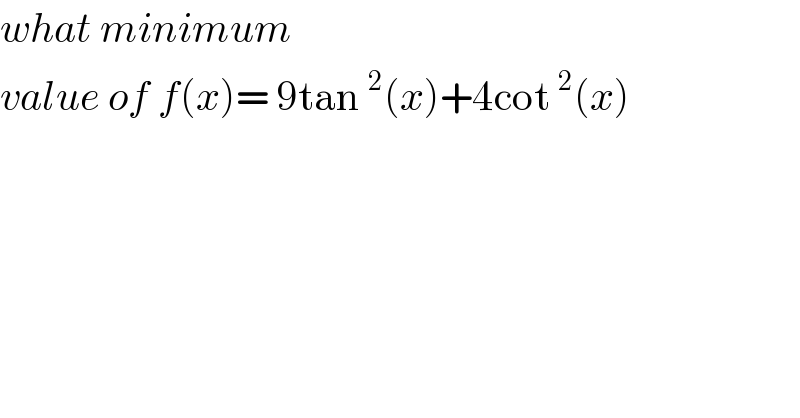 what minimum   value of f(x)= 9tan^2 (x)+4cot^2 (x)  