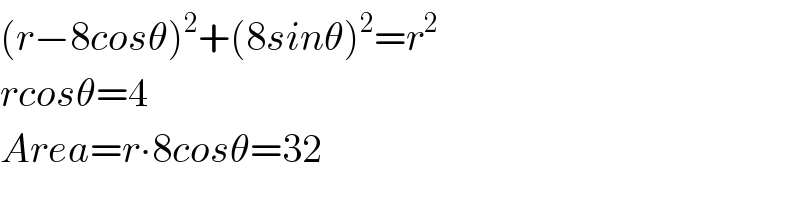 (r−8cosθ)^2 +(8sinθ)^2 =r^2   rcosθ=4  Area=r∙8cosθ=32  
