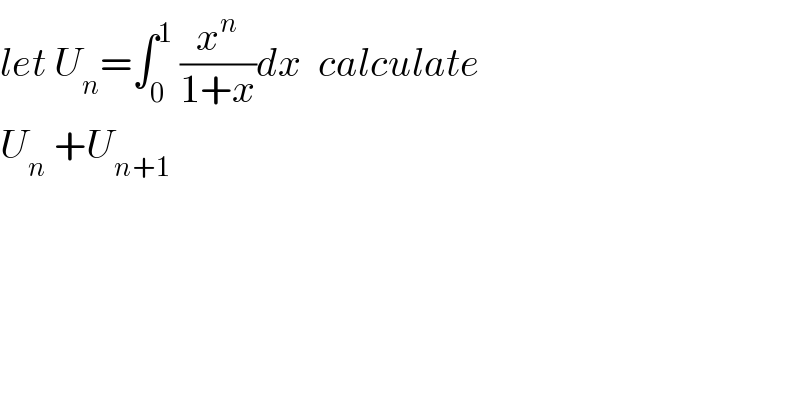 let U_n =∫_0 ^1  (x^n /(1+x))dx  calculate  U_n  +U_(n+1)   