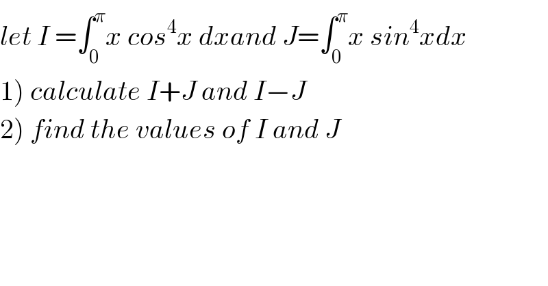 let I =∫_0 ^π x cos^4 x dxand J=∫_0 ^π x sin^4 xdx  1) calculate I+J and I−J  2) find the values of I and J  