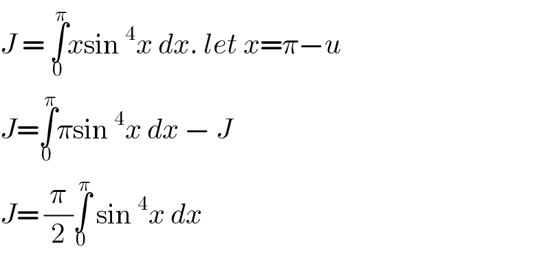 J = ∫_0 ^π xsin^4 x dx. let x=π−u  J=∫_0 ^π πsin^4 x dx − J  J= (π/2)∫_0 ^π  sin^4 x dx  