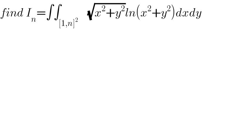 find I_n =∫∫_([1,n]^2 )    (√(x^2 +y^2 ))ln(x^2 +y^2 )dxdy  