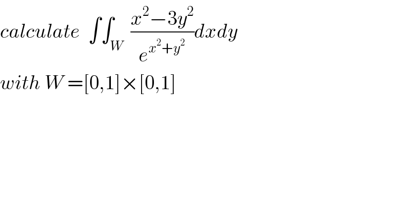 calculate  ∫∫_W  ((x^2 −3y^2 )/e^(x^2 +y^2 ) )dxdy  with W =[0,1]×[0,1]  