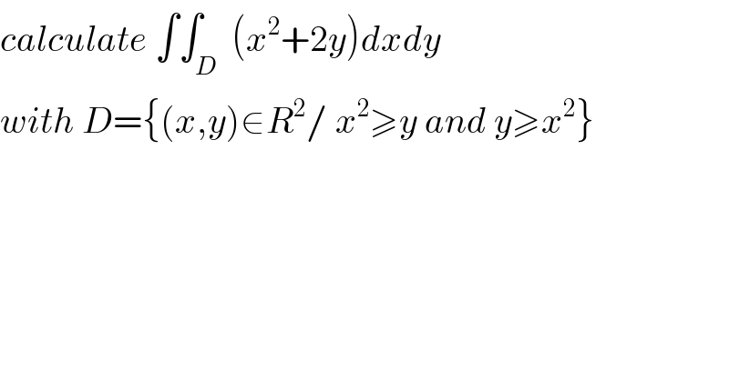 calculate ∫∫_D  (x^2 +2y)dxdy  with D={(x,y)∈R^2 / x^2 ≥y and y≥x^2 }  