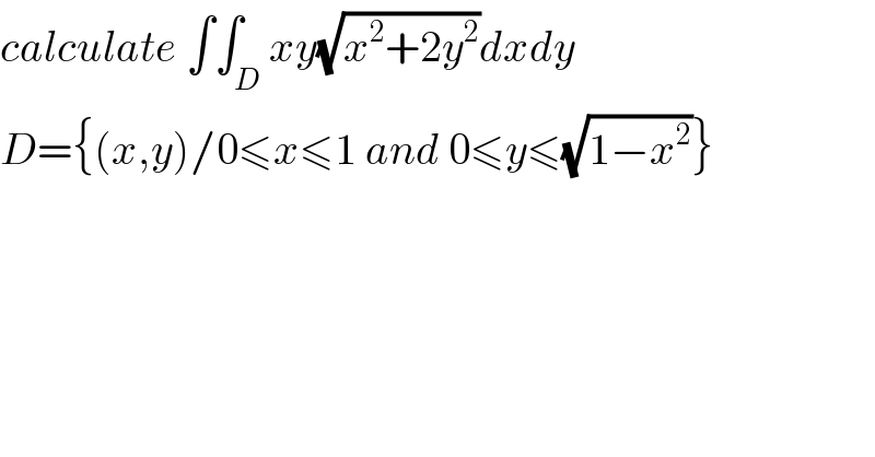 calculate ∫∫_D xy(√(x^2 +2y^2 ))dxdy  D={(x,y)/0≤x≤1 and 0≤y≤(√(1−x^2 ))}  